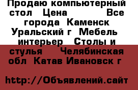 Продаю компьютерный стол › Цена ­ 4 000 - Все города, Каменск-Уральский г. Мебель, интерьер » Столы и стулья   . Челябинская обл.,Катав-Ивановск г.